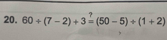 ? 
20. 60/ (7-2)+3=(50-5)/ (1+2)