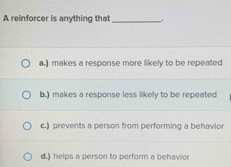 Solved: A reinforcer is anything that_ . a.) makes a response more ...