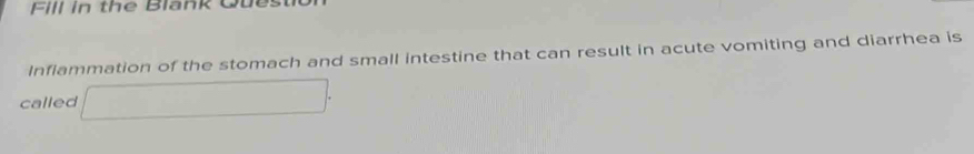 Fill in the Blank Que 
Inflammation of the stomach and small intestine that can result in acute vomiting and diarrhea is 
called □ .