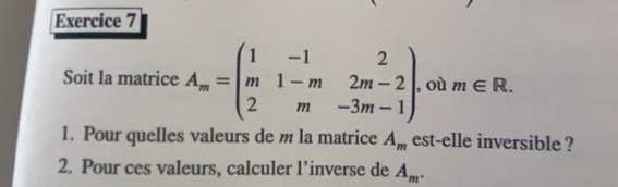 Soit la matrice A_m=beginpmatrix 1&-1&2 m&1-m&2m-2 2&m&-3m-1endpmatrix ,où m∈ R. 
1. Pour quelles valeurs de m la matrice A_m est-elle inversible ? 
2. Pour ces valeurs, calculer l’inverse de A_m.