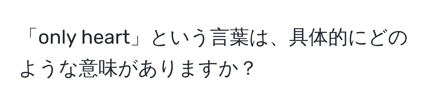 「only heart」という言葉は、具体的にどのような意味がありますか？