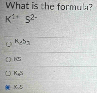 What is the formula?
K^(1+)S^(2-)
K_6S_3
KS
K_8S
K_2S