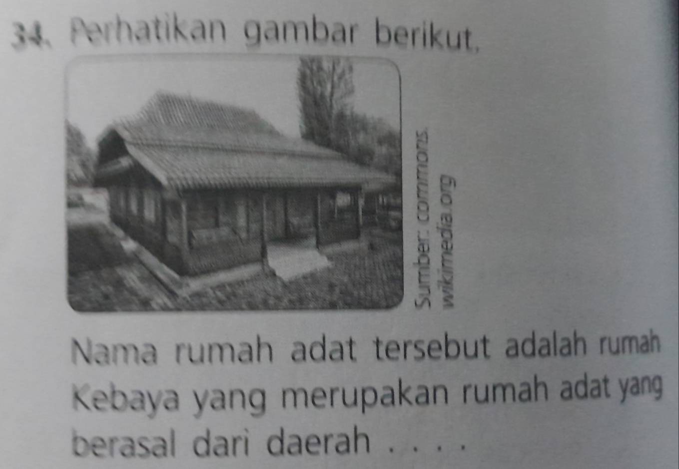 Perhatikan gambar berikut. 
Nama rumah adat tersebut adalah rumah 
Kebaya yang merupakan rumah adat yang 
berasal dari daerah ·. . .