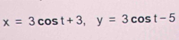 x=3cos t+3, y=3cos t-5