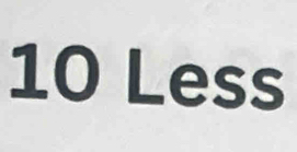 10 Less