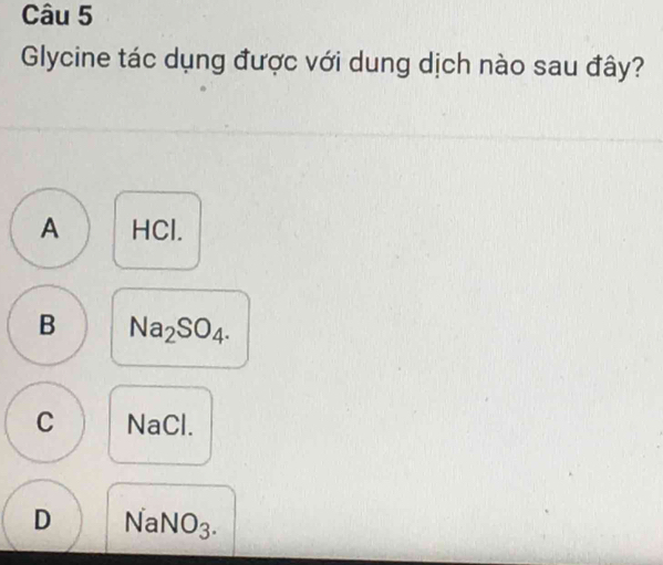 Glycine tác dụng được với dung dịch nào sau đây?
A HCl.
B Na_2SO_4.
C NaCl.
D NaNO_3.