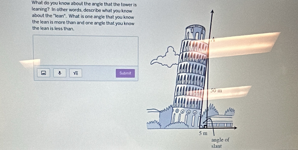 What do you know about the angle that the tower is 
leaning? In other words, describe what you know 
about the "lean". What is one angle that you know 
the lean is more than and one angle that you know 
the lean is less than. 
sqrt(± ) Subrit 
slant