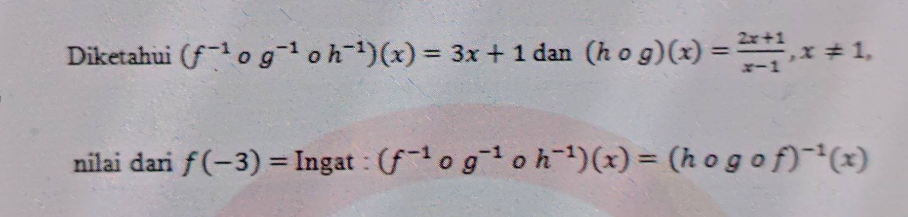 Diketahui (f^(-1) 0 g^(-1) 0 h^(-1))(x)=3x+1 dan (hcirc g)(x)= (2x+1)/x-1 , x!= 1, 
nilai dari f(-3)= Ingat : (f^(-1) og^(-1)oh^(-1))(x)=(hogof)^-1(x)