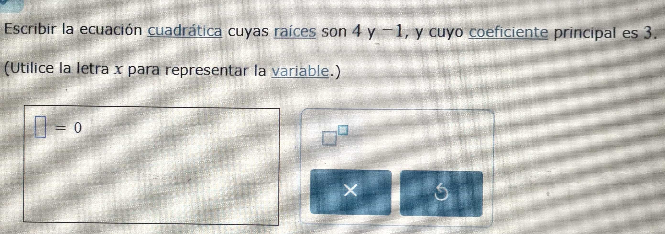 Escribir la ecuación cuadrática cuyas raíces son 4y-1 , y cuyo coeficiente principal es 3. 
(Utilice la letra x para representar la variable.)
□ =0
□^(□)
X