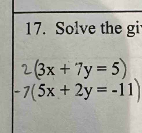 Solve the gi
(3x+7y=5)
- 1  (5x + 2y = -11)