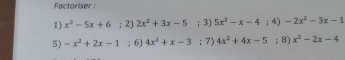 Factoriser : 
1) x^2-5x+6; 2) 2x^2+3x-5; 3) 5x^2-x-4; 4) -2x^2-3x-1
5) -x^2+2x-1; 6) 4x^2+x-3; 7) 4x^2+4x-5;8) x^2-2x-4