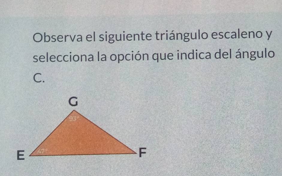 Observa el siguiente triángulo escaleno y 
selecciona la opción que indica del ángulo
C.