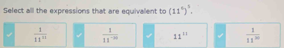 Select all the expressions that are equivalent to (11^6)^5.
 1/11^(11) 
 1/11^(-30) 
11^(11)
 1/11^(30) 