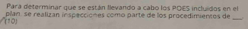 Para determinar que se están llevando a cabo los POES incluidos en el 
plan, se realizan inspecciones como parte de los procedimientos de _. 
(10)