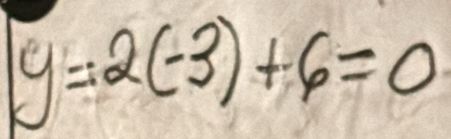 y=2(-3)+6=0