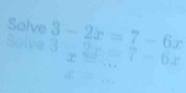 Solve 3-2x=7-6x
ve 3 =7-6x _ 
2 
_