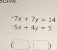 soive.
-7x+7y=14
-5x+4y=5
(□ ,□ )