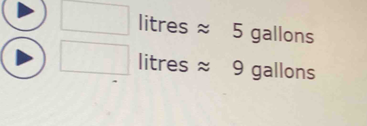 □  litres ≈ 5 gallons^ ^circ  litres ≈ 9 gallons
□ 