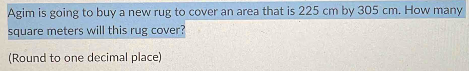 Solved: Agim is going to buy a new rug to cover an area that is 225 cm ...