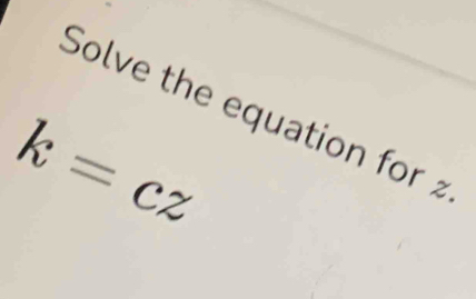 Solve the equation for
k=cz