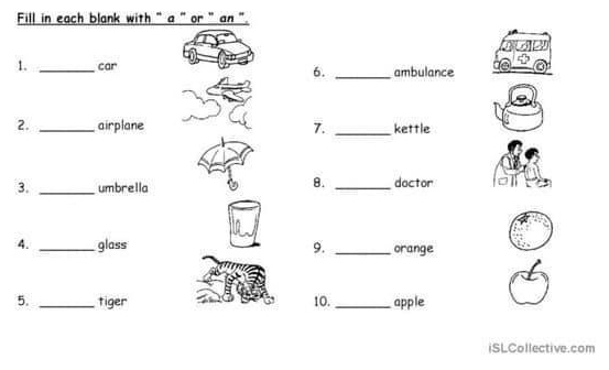 Fill in each blank with ` a '' or ' an ' 
1. _car ambulance 
6._ 
2. _airplane 7. _kettle 
8. 
3. _umbrella _doctor 
4. _glass 9. _orange 
5. _tiger 10. _apple 
iSLCollective.com