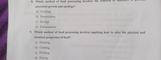 Which method of food processing involves the removal of moistu:
microbial growth and spoilage?
a) Cooking
b) Preservation
c) Storage
d) Fermentation
9. Which method of food processing involves applying heat to alter the physical and
chemical properties of food?
a) Freezing
b) Cooking
c) Pickling
d) Drying