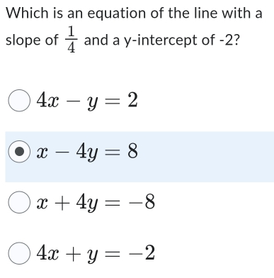 Which is an equation of the line with a
slope of  1/4  and a y-intercept of -2?
4x-y=2
x-4y=8
x+4y=-8
4x+y=-2