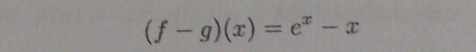 (f-g)(x)=e^x-x