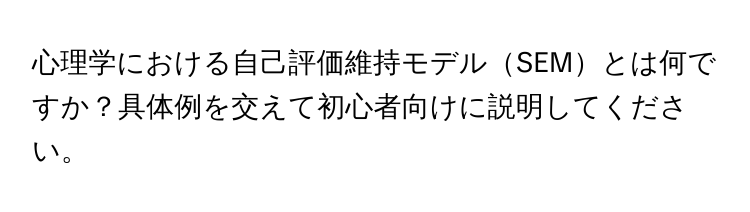 心理学における自己評価維持モデルSEMとは何ですか？具体例を交えて初心者向けに説明してください。