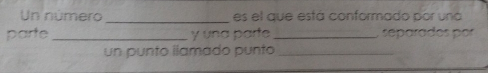 Un número _es el que está conformado por uná 
parte _y una parte _, separados por 
un punto llamádo punto_