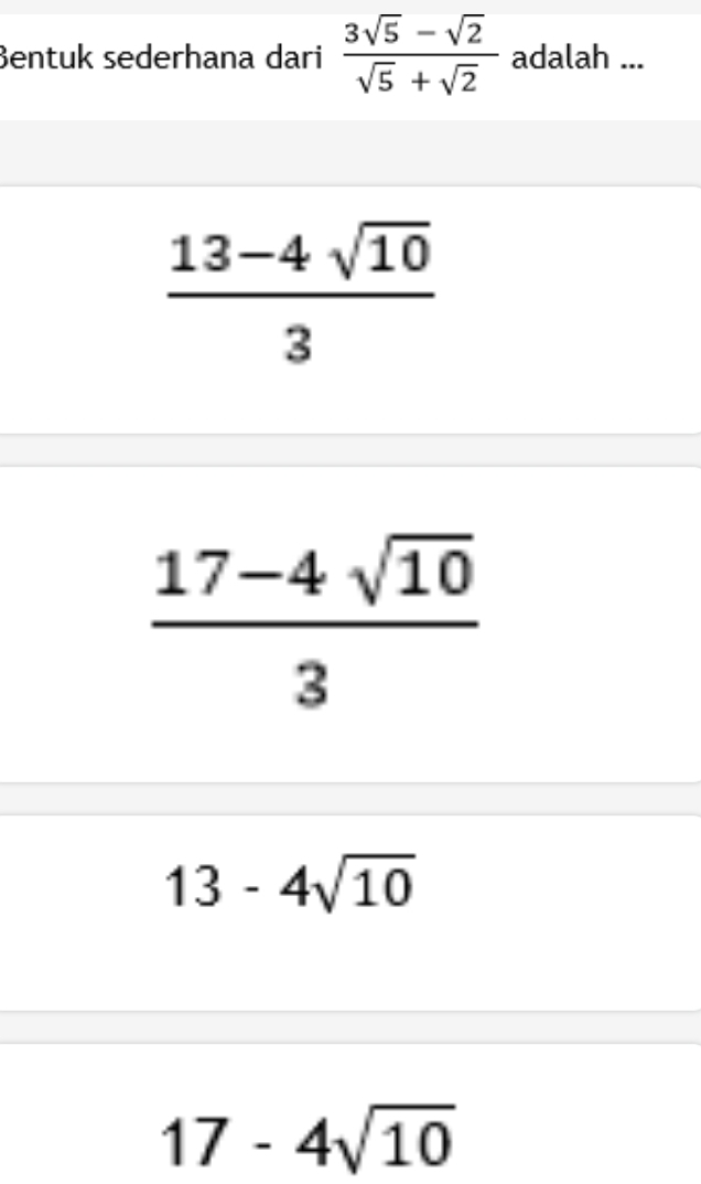 Bentuk sederhana dari  (3sqrt(5)-sqrt(2))/sqrt(5)+sqrt(2)  adalah ...
 (13-4sqrt(10))/3 
 (17-4sqrt(10))/3 
13-4sqrt(10)
17-4sqrt(10)