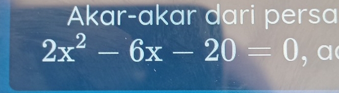 Akar-akar dari persa
2x^2-6x-20=0 , a(