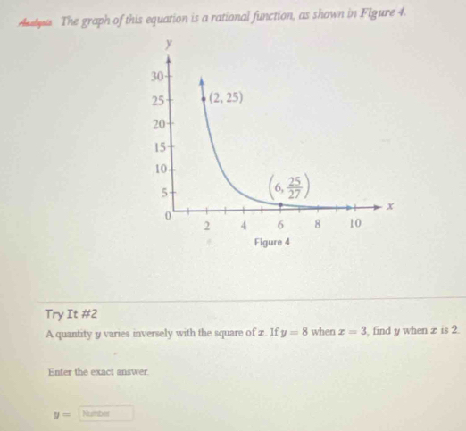 mhyus The graph of this equation is a rational function, as shown in Figure 4.
Try It #2
A quantity y varies inversely with the square of z. If y=8 when x=3 , find y when x is 2.
Enter the exact answer.
y= Number