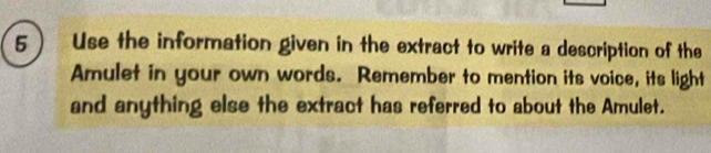 Use the information given in the extract to write a description of the 
Amulet in your own words. Remember to mention its voice, its light 
and anything else the extract has referred to about the Amulet.