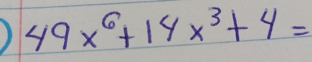 ) 49x^6+14x^3+4=