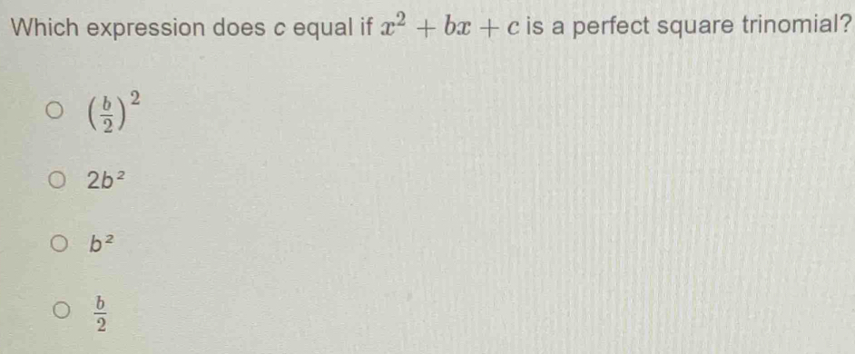 Which expression does c equal if x^2+bx+c is a perfect square trinomial?
( b/2 )^2
2b^2
b^2
 b/2 