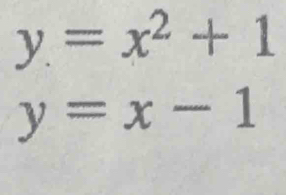 y=x^2+1
y=x-1