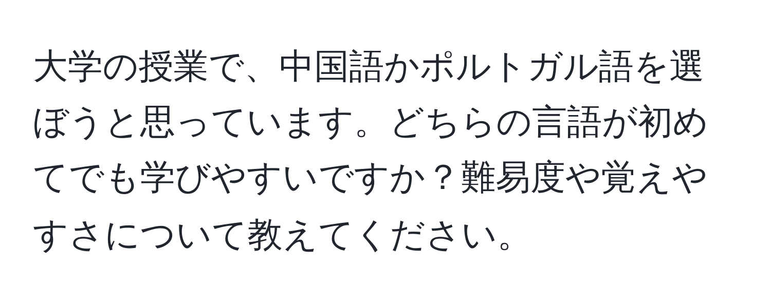 大学の授業で、中国語かポルトガル語を選ぼうと思っています。どちらの言語が初めてでも学びやすいですか？難易度や覚えやすさについて教えてください。