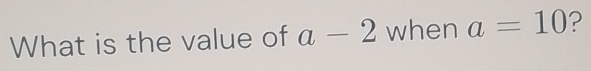 What is the value of a-2 when a=10 ?