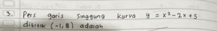 Pers garis singgung kurva y=x^2-2x+5
dititk (-1,8) adaiah