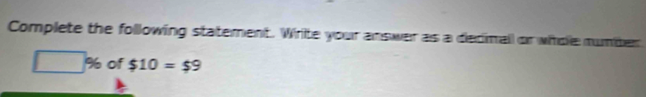 Complete the following statement. Write your answer as a dedimall or whdle mumber
□ % of $10=$9