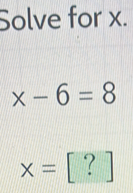 Solve for x.
x-6=8
x=[?]