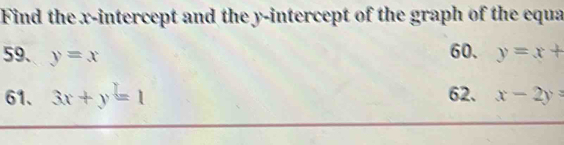 Find the x-intercept and the y-intercept of the graph of the equa 
60. 
59. y=x y=x+
61. 3x+y=1 62. x-2y=