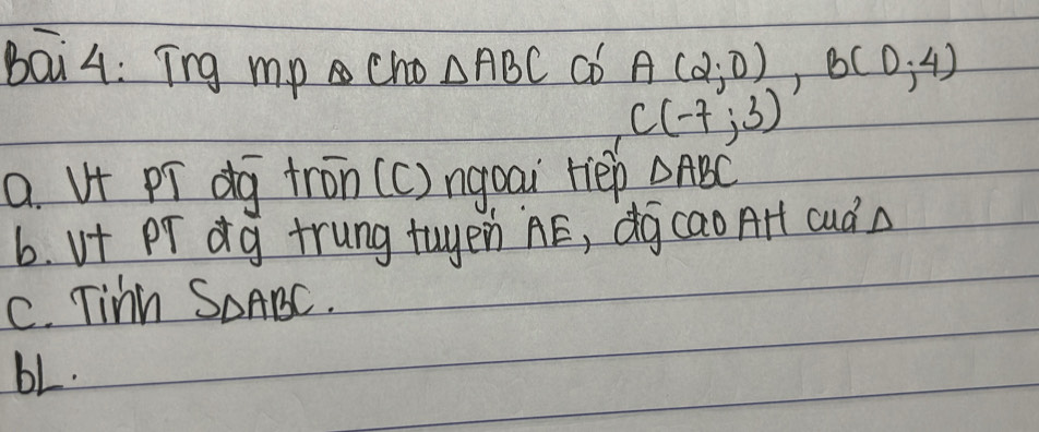 bai4: Tng mp cho △ ABC cD A(2;0), B(0;4)
C(-7;3)
a. V+ pí dg tron (c) ngoai rièp △ ABC
b. Vt Pr dg trung tuyen ÄE, dgcao AHt cud a
C. Tinm S_△ ABC.
b1.