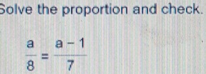 Solve the proportion and check.
 a/8 = (a-1)/7 