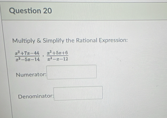 Multiply & Simplify the Rational Expression:
 (x^2+7x-44)/x^2-5x-14 ·  (x^2+5x+6)/x^2-x-12 
Numerator: :□ 
Denominator: :□