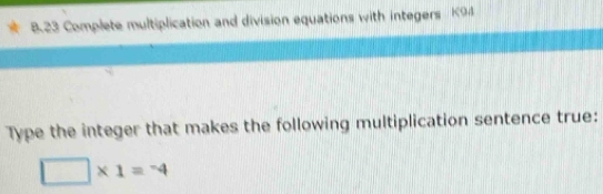 Complete multiplication and division equations with integers K9 
Type the integer that makes the following multiplication sentence true:
□ * 1=^-4