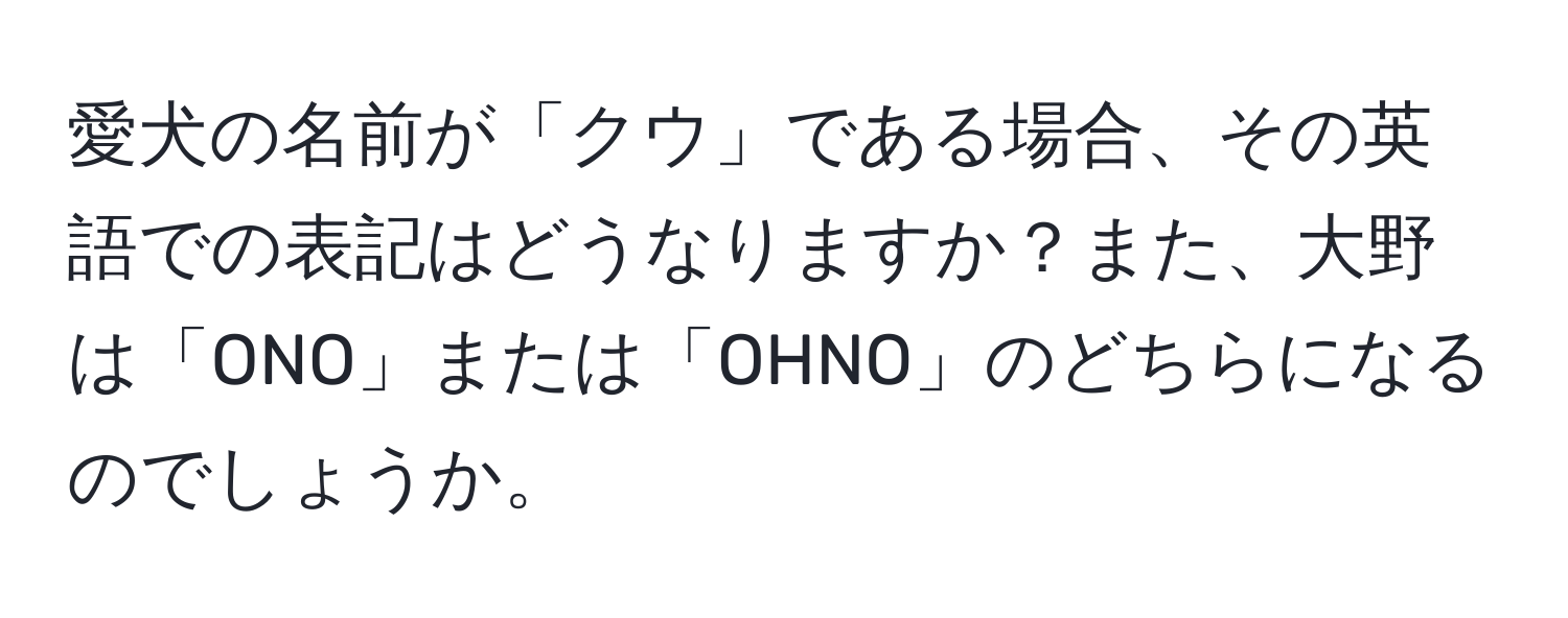 愛犬の名前が「クウ」である場合、その英語での表記はどうなりますか？また、大野は「ONO」または「OHNO」のどちらになるのでしょうか。