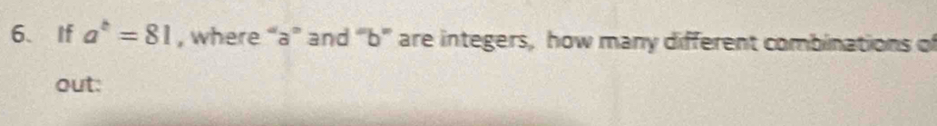 If a^b=81 , where “ a ” and “ b ” are integers, how many different combinations of 
out: