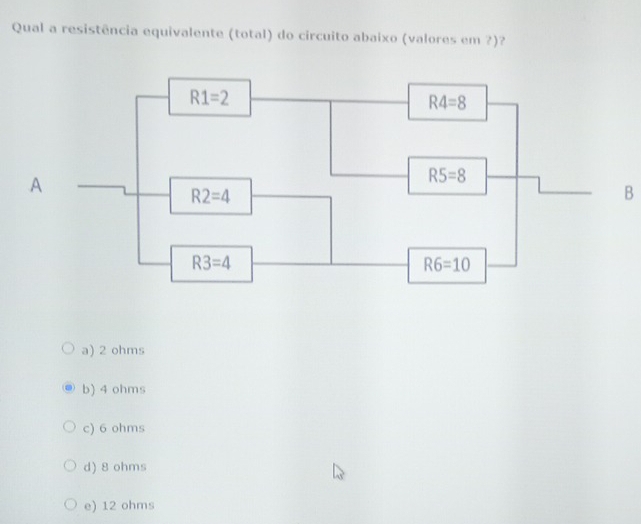 Qual a resistência equivalente (total) do circuito abaixo (valores em ?)?
B
a) 2 ohms
b) 4 ohms
c) 6 ohms
d) 8 ohms
e) 12 ohms